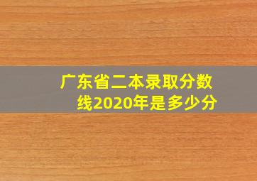 广东省二本录取分数线2020年是多少分