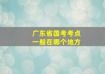 广东省国考考点一般在哪个地方