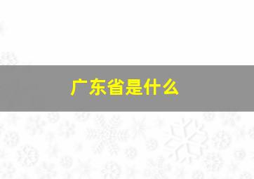 广东省是什么