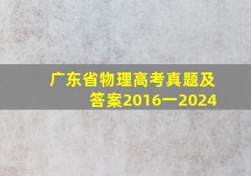 广东省物理高考真题及答案2016一2024