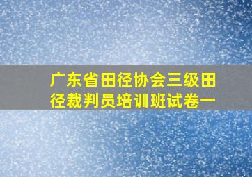 广东省田径协会三级田径裁判员培训班试卷一