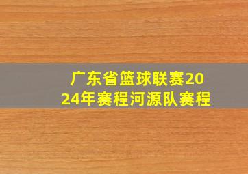 广东省篮球联赛2024年赛程河源队赛程