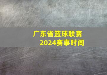 广东省篮球联赛2024赛事时间