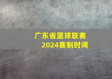 广东省篮球联赛2024赛制时间