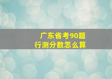 广东省考90题行测分数怎么算