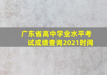 广东省高中学业水平考试成绩查询2021时间