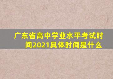 广东省高中学业水平考试时间2021具体时间是什么