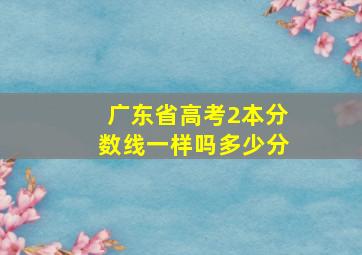 广东省高考2本分数线一样吗多少分