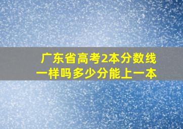 广东省高考2本分数线一样吗多少分能上一本