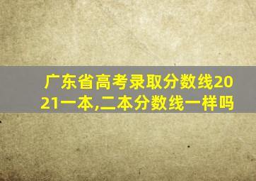 广东省高考录取分数线2021一本,二本分数线一样吗