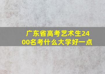 广东省高考艺术生2400名考什么大学好一点