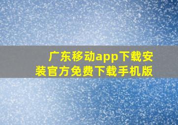 广东移动app下载安装官方免费下载手机版