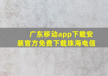 广东移动app下载安装官方免费下载珠海电信