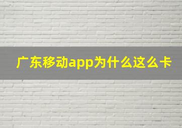 广东移动app为什么这么卡