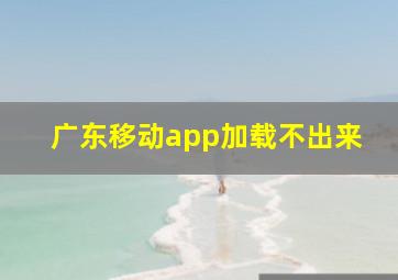 广东移动app加载不出来