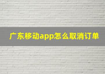 广东移动app怎么取消订单