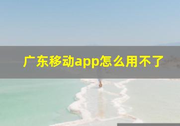 广东移动app怎么用不了