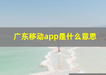 广东移动app是什么意思