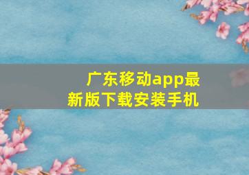 广东移动app最新版下载安装手机