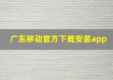 广东移动官方下载安装app