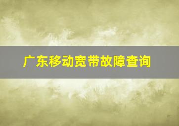 广东移动宽带故障查询