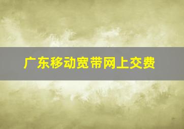 广东移动宽带网上交费