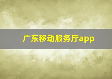 广东移动服务厅app