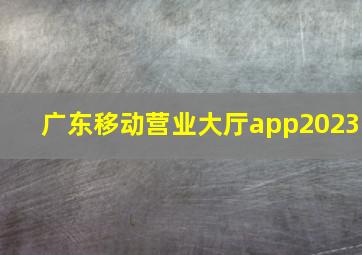 广东移动营业大厅app2023