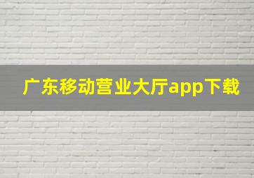 广东移动营业大厅app下载