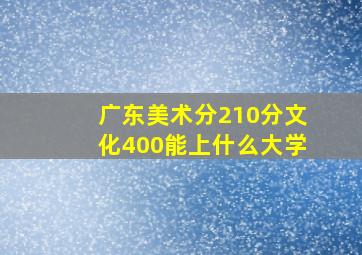 广东美术分210分文化400能上什么大学