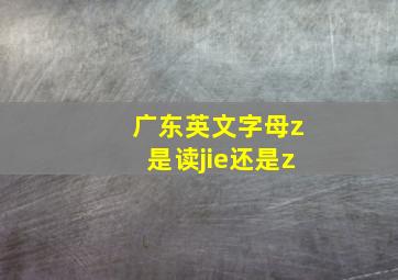 广东英文字母z是读jie还是z