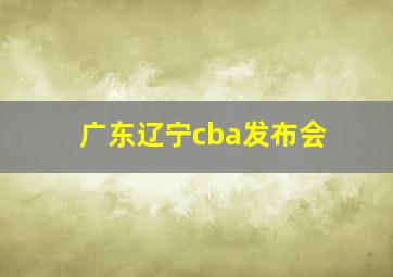 广东辽宁cba发布会