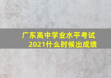 广东高中学业水平考试2021什么时候出成绩