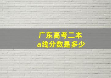 广东高考二本a线分数是多少