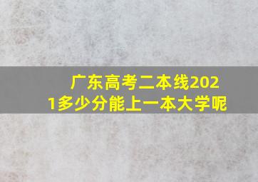 广东高考二本线2021多少分能上一本大学呢