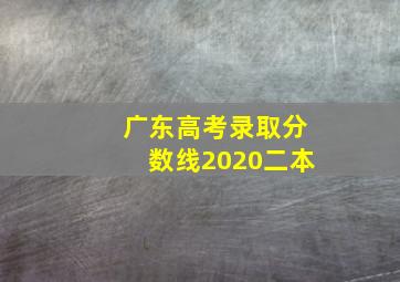 广东高考录取分数线2020二本