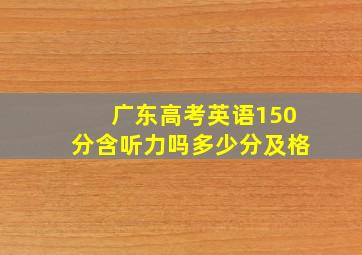 广东高考英语150分含听力吗多少分及格