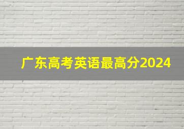 广东高考英语最高分2024