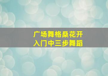 广场舞格桑花开入门中三步舞蹈