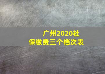 广州2020社保缴费三个档次表