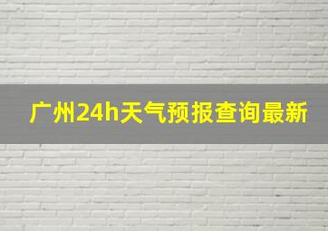 广州24h天气预报查询最新