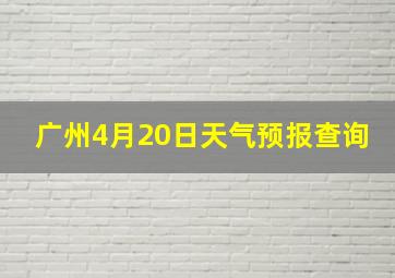 广州4月20日天气预报查询