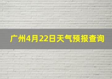 广州4月22日天气预报查询