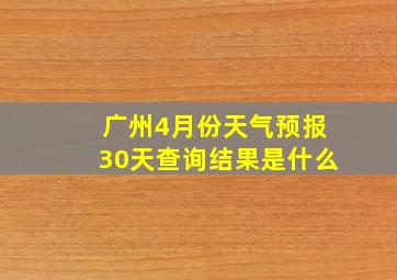 广州4月份天气预报30天查询结果是什么