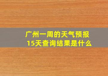 广州一周的天气预报15天查询结果是什么