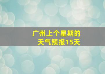 广州上个星期的天气预报15天