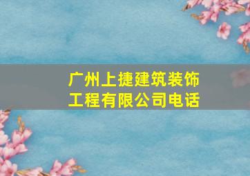 广州上捷建筑装饰工程有限公司电话