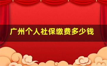 广州个人社保缴费多少钱