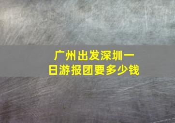 广州出发深圳一日游报团要多少钱