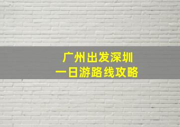 广州出发深圳一日游路线攻略